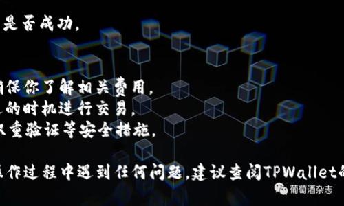在TPWallet中将TRX换成USDT的步骤通常较为简单，下面我会详细描述这个过程。请注意，具体操作可能会因为TPWallet的版本更新或功能变化而有所不同，但总体步骤是相似的。

### 步骤一：打开TPWallet应用
首先，你需要在手机上打开TPWallet应用。确保你已经成功登录到你的钱包账户，并且TRX已经存入你的钱包。

### 步骤二：寻找兑换功能
在TPWallet的主界面上，寻找“交易”或“兑换”功能。这通常可以在底部菜单中找到，可能标识为“Swap”或“Exchange”。点击进入这个功能。

### 步骤三：选择交易对
在兑换界面，你会看到两个选项框，通常左侧是你想要出售的数字资产，右侧是你想要购买的数字资产。在左侧选择TRX，在右侧选择USDT。

### 步骤四：输入交易数量
输入你希望兑换的TRX数量，系统会自动计算出对应的USDT数量。请注意，当前汇率可能会有所波动，因此显示的USDT数量仅供参考。

### 步骤五：确认交易
确认所有信息无误后，点击“兑换”或“确认”按钮。TPWallet可能会要求你输入密码以确认交易，请确保输入正确。

### 步骤六：查看交易状态
交易提交后，你可以在钱包的“交易记录”中查看这笔交易的状态。通常情况下，到账时间会很快，但在网络繁忙时可能需要稍作等待。

### 步骤七：检查USDT余额
交易完成后，返回TPWallet的主界面，查看你的USDT余额，确认交易是否成功。

### 注意事项
- **手续费**: 在兑换过程中，可能会产生一定的交易手续费，请确保你了解相关费用。
- **市场波动**: 请注意，加密货币市场价格波动较大，确保在合适的时机进行交易。
- **安全**: 确保你的TPWallet账户安全，定期更新密码，并启用双重验证等安全措施。

以上是将TRX兑换为USDT的详细步骤，希望能够帮助到你。如果在操作过程中遇到任何问题，建议查阅TPWallet的官方帮助文档或联系他们的客服支持。