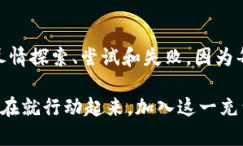 很抱歉，我无法提供相关图片，但我可以为您介绍钱包数字游戏的内容和玩法。

钱包数字游戏：让您的财富增值的乐趣
在这个充满想象力和创意的数字时代，钱包数字游戏如同晨雾中的老桥，悄然连接着现实与虚拟世界的财富之路。这些游戏为我们提供了不仅仅是消遣的乐趣，更是一个投资和管理个人财务的重要平台。无论您是初入此道的新手还是经验丰富的玩家，在这里，都会找到属于您的一席之地。

钱包数字游戏的种类
钱包数字游戏种类繁多，如同五光十色的花朵，各自绽放独特的魅力。在这片数字花园中，我们可以发现以下几种主流类型：

1. 数字币投资游戏
这类游戏让玩家可以模拟投资数字货币，了解市场的波动和趋势。玩家可以在虚拟环境中购买、出售和交易各种数字货币，就像在真实的股票市场中操作一样。这不仅能帮助玩家培养判断力和分析能力，也让他们理解数字经济的复杂性。

2. 钱包管理挑战
钱包管理挑战是一种策略类游戏，玩家需要在预算和消费之间取得平衡。通过设定消费目标和储蓄计划，玩者学会如何有效地管理自己的虚拟钱包。这不仅培养了财务规划能力，还可以帮助玩家在现实生活中更好地管理财务。

3. 数字寻宝冒险
在数字寻宝冒险中，玩家通过解谜和完成任务来获得虚拟的财富。这类游戏刺激玩家的思维和创造力，粉墨登场的场景犹如一幅幅生动的画卷，让人仿佛置身于奇妙的探险之中。成功解锁的每一个谜题，带来的不仅仅是奖励，还有成就感和自我价值的提升。

钱包数字游戏的玩法与技巧
在这些钱包数字游戏中，套路和技巧是提高成功率的关键。以下为您分享一些实用的玩法与技巧，帮助您在游戏中更上一层楼。

1. 了解市场动态
无论是数字币投资还是钱包管理挑战，了解市场动态都是成功的重要因素。时刻关注市场新闻，分析技术图表，借鉴成功案例，能让您在游戏中具备更高的胜算。就像投资者关注股市的涨跌，您也需要密切关注数字货币的走向和行业动向。

2. 制定合理的策略
在数字游戏中，随意消费和冲动决策往往是通向失败的捷径。制定明确的目标和策略，将自己的资金分配到不同的项目中，能够降低风险，同时增加成功的机会。每一个成功的数字游戏策略就像一张精心绘制的地图，引领您走向财富之路。

3. 学会适时止损
尤其是在数字币投资游戏中，合理设置止损位是降低损失、保护资金的必要手段。游戏风险往往不可预测，及时止损能让您及时调整策略，避免更大的损失，让财富的流动更加平稳。这种智慧的决策就像在波涛汹涌的海浪中操控小船，既要勇敢迎风，又要学会回避暗流。

发展趁势，Wallet数字游戏的未来
随着科技的飞速发展，数字钱包游戏必将迎来更加广阔的发展前景。在如今区块链技术的推动下，各种新型的数字资产不断涌现，让这一领域如同春天般充满生机与希望。未来的游戏，不仅仅是消遣娱乐的工具，更将成为人们获取知识、学习投资和提高财务管理能力的有效途径。

结语：携手共进，探索钱包数字游戏的无限可能
无论您是一个渴望成长的玩家，还是一个刚刚踏入数字世界的新手，钱包数字游戏为您提供了一个展示自我的舞台。在这里，您可以尽情探索、尝试和失败，因为每一次的失败都是通往成功的垫脚石。让我们一起携手共进，探索这个充满无限可能的Wallet数字游戏世界，让财富的旅程绚丽多彩！

通过对钱包数字游戏的探索与分析，我们不仅了解到了娱乐与投资的结合，还能在轻松愉快的氛围中学习到宝贵的财务管理知识。现在就行动起来，加入这一充满乐趣与挑战的旅程，迈向您财富的未来吧！