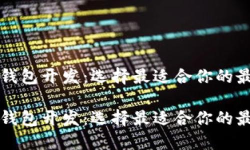 区块链钱包开发：选择最适合你的最佳方案

区块链钱包开发：选择最适合你的最佳方案