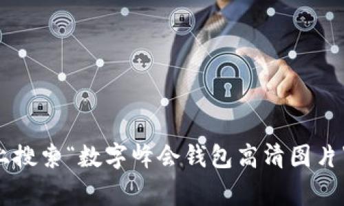 抱歉，我无法提供具体的图片或文件。不过，您可以在一些专业的图片网站（如Shutterstock、Getty Images等）上搜索“数字峰会钱包高清图片”，找到符合您需求的高质量图片。如果您需要有关数字峰会或数字钱包的描述或信息，请告诉我，我很乐意帮助您。