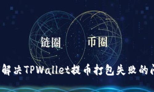 如何解决TPWallet提币打包失败的问题？