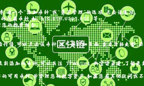 要查看 TPWallet 中支持的币种，您可以按照以下步骤进行：

1. **下载并安装 TPWallet**：
   - 如果您还没有安装 TPWallet，可以在官方网站或应用商店（如 Google Play 或 Apple App Store）中下载并安装。

2. **打开 TPWallet**：
   - 安装完成后，打开应用。

3. **创建或导入钱包**：
   - 如果您是首次使用 TPWallet，可以选择创建新钱包。在创建钱包时，请记得安全存储助记词以防丢失。如果您已经有钱包，可以选择导入已有的钱包。

4. **访问钱包界面**：
   - 成功进入钱包界面后，您将看到用于存放不同数字货币的区域。

5. **查看支持的币种**：
   - 在 TPWallet 的主界面或资产管理页面中，有一个“添加币种”或“资产管理”的选项，点击该选项。
   - 在这里，您可以查看 TPWallet 当前支持的所有币种，如 BTC、ETH、USDT、BSC 等。
   - 同时，您也可以选择添加新币种，方便管理您的投资组合。

6. **检查交易记录和市场行情**：
   - 如果您想查看某个币种的交易记录或市场行情，可以点击该币种，进入其详细页面，查看价格走势、历史交易记录等信息。

7. **更新和社区支持**：
   - TPWallet 会不定期更新，如果您想获取最新添加的币种，可以关注 TPWallet 的官方渠道，了解更新动态。

通过以上步骤，您就可以轻松查看 TPWallet 中的可用币种，并管理您的数字资产。如果您有其他疑问或不懂的地方，请随时寻求社区或官方支持。