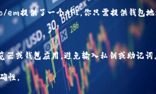 查区块链钱包余额的过程相对简单，但需要你了解相关工具和网站。下面是一些常用的方法来查询区块链钱包余额：

1. 使用区块链浏览器

区块链浏览器是用于查看区块链上交易和地址信息的工具。常见的区块链浏览器包括：  
- strongBlockchain.com/strong  
- strongEtherscan/strong（以太坊）  
- strongBlockchair/strong  
这些平台允许你输入钱包地址，实时查询该地址的余额以及相关的交易记录。

2. 直接输入钱包地址

以emBlockchain.com/em为例，访问其网站后，在主页的搜索框中输入你的比特币钱包地址。点击搜索按钮后，页面将显示该地址的所有相关信息，包括余额、交易记录、输入和输出总量等。

3. 利用加密货币钱包应用

如果你使用的是加密货币钱包应用，例如emTrust Wallet/em、emMetaMask/em等，这些应用通常会在主屏幕显示你的余额。通过这些应用，你不需要每次都去浏览器查询，随时可以查看余额和交易记录。

4. 通过API查询余额

若你是开发者，可以通过区块链相关的API接口查询余额。例如，emBlockchain.info/em提供了一个API，你只需提供钱包地址即可获取余额数据。这对于需要自动化查询的用户尤其有用。

5. 保持警惕，防止诈骗

在查找钱包余额时，请务必小心 phishing 网站。确保你访问的是官方的区块链浏览器或钱包应用，避免输入私钥或助记词，任何要求你输入这些敏感信息的网站都应引起警惕。

以上就是查找区块链钱包余额的几种方法，选择最适合自己的方式，确保安全和准确性。