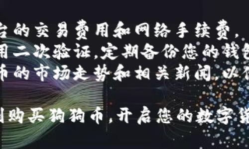 要在TPWallet中购买狗狗币，您可以按照以下步骤进行：

### 步骤一：下载并安装TPWallet

1. **访问官方网站**：在手机的应用商城（如App Store或Google Play）搜索“TPWallet”并下载。
2. **创建钱包**：首次使用时，打开TPWallet，按照提示创建新钱包。确保妥善保管好您的助记词和私钥。

### 步骤二：充值资金

1. **选择充值方式**：在TPWallet主界面中，选择“充值”选项。您可以通过多种方式充值，如使用法币、USDT等。
2. **选择法币充值**：如果您的目标是直接购买狗狗币，可以优先选择使用USDT或其他主流币种进行充值。
3. **完成充值**：按照平台的指引完成充值，确认资金已到账。

### 步骤三：购买狗狗币

1. **进入交易界面**：在TPWallet内找到“交易”或者“市场”选项，进入交易市场。
2. **选择狗狗币（DOGE）**：在币种列表中找到狗狗币（DOGE），点击进入狗狗币交易页面。
3. **选择购买类型**：您可以选择市价单（按当前市价购买）或限价单（设置购买价格）。
4. **填写购买数量**：输入您希望购买的狗狗币数量，确认交易。

### 步骤四：确认交易

1. **确认交易信息**：仔细检查您的购买信息，包括数量、价格和手续费等。
2. **提交交易**：确认无误后，点击“确认”完成交易。
3. **查看持仓**：在钱包的“资产”或“持仓”中，确保您的狗狗币交易已成功。

### 注意事项

- **网络费用**：进行购买时，需留意平台的交易费用和网络手续费。
- **安全性**：为确保资金安全，建议使用二次验证，定期备份您的钱包。
- **市场动态**：在购买之前，关注狗狗币的市场走势和相关新闻，以便做出最佳决策。

通过上述步骤，您可以在TPWallet中顺利购买狗狗币，开启您的数字货币投资之旅。希望这些信息能帮助到您！