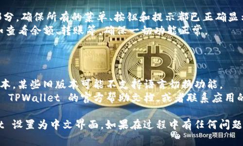 在 TPWallet 中设置中文界面通常可以通过以下几个步骤来完成。请按照以下指南进行操作：

### 步骤一：打开 TPWallet 应用

首先，确保您已在您的设备上安装了 TPWallet 应用。如果没有，请前往应用商店下载并安装。

### 步骤二：进入设置菜单

1. **启动 TPWallet 应用**：确保您的设备连接到互联网并打开 TPWallet 应用。
2. **进入设置**：通常在应用的主页面或者个人账户页面，您会看到一个“设置”或“个人中心”的标志（通常是一个齿轮图标），点击它。

### 步骤三：更改语言设置

1. **查找语言设置**：在设置菜单中，向下滚动，寻找“语言”或“Language”选项。
2. **选择中文**：在语言选择列表中，找到“中文（简体）”或“中文（繁体）”，点击选择。

### 步骤四：保存设置

1. **保存更改**：在选定语言后，系统可能会提示您重启应用或自动应用更改。
2. **重启应用**：如果需要，关闭应用并重新启动，您应该会看到界面已经变成中文。

### 步骤五：确认更改

1. **界面检查**：检查 TPWallet 的各个部分，确保所有的菜单、按钮和提示都已正确显示为中文。
2. **测试功能**：尝试进行一些常见操作，如查看余额、转账等，确保一切功能正常。

### 其他提示

- **更新应用**：确保 TPWallet 是最新版本，某些旧版本可能不支持语言切换功能。
- **技术支持**：如果遇到问题，您可以查看 TPWallet 的官方帮助文档，或者联系应用的客户服务获取帮助。

通过以上步骤，您应该可以成功将 TPWallet 设置为中文界面。如果在过程中有任何问题，请随时查阅官方指南或联系客服进行解决。