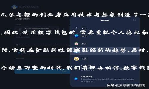 数字钱包都是国家的吗？解锁金融未来的秘密

数字钱包, 数字货币, 国家政策/guanjianci

数字钱包作为一种金融工具，在现代社会中逐渐变得不可或缺。伴随着手机的普及和互联网技术的迅猛发展，很多人开始使用数字钱包进行日常消费、转账和理财。然而，数字钱包的背后，究竟蕴藏着怎样的深意呢？它的本质是国家推动的金融工具，还是个人机构的创新产品？本文将深入探讨这一话题，为您揭开数字钱包的神秘面纱。

数字钱包的定义与功能
首先，数字钱包是一种存储和管理数字资产的工具。想象一下，早晨当阳光透过窗帘洒进你的房间，你拿起手机，迅速打开数字钱包，查看账户余额、进行支付或转账。数字钱包不仅仅是一个存放资金的地方，它还具有支付、收款、记录消费、投资理财等多重功能。在某种程度上，它可以被视作一个虚拟的“钱包”，它承载着你丰富的金融生活。

数字钱包的分类
既然我们提到数字钱包的多功能性，那么自然要了解它的分类。数字钱包可以分为两大类：热钱包与冷钱包。热钱包就像是你口袋里的零钱，随时可以使用，便捷而迅速；而冷钱包则更像一个保险箱，专门用于储存大额资金，保障资产安全。就好比一座藏在黎明荒野中的老庄园，安静却蕴含着丰厚的财产。

国家政策与数字钱包
那么，数字钱包与国家之间又如何关联呢？在许多国家，数字钱包的推广往往离不开政府的支持与政策导向。例如，中国的支付宝和微信支付，便是在政府提升数字经济的背景下迅速发展的。这些平台基本上是国有企业或与政府紧密相关的民营企业，政府通过资金、技术和政策支持，为数字钱包的兴起铺平道路。因此，国家在数字钱包的普及与发展中扮演了重要角色。

全球视野下的数字钱包
当然，数字钱包并非只有国家主导的产品。以美国为例，PayPal、Venmo等数字钱包的兴起，主要源于个人企业的创意与市场选择。在西海岸的一家创意办公室里，几位年轻的创业者正用技术与想象创造了一款新的支付工具。它们独立于国家政策之外，但又能有效地满足民众的需求，展现出一种灵活而富有活力的创新精神。

安全与隐私：数字钱包的双刃剑
在享受数字钱包带来的便捷时，安全与隐私问题也随之而来。想象一个冬天的夜晚，你坐在电脑前，突然发现账户里的钱消失不见，心中涌起的焦虑让你无法平静。因此，使用数字钱包时，需要重视个人隐私和信息安全。开展一些自身的安全防护工作，比如定期更换密码、启用双因素认证，都是保障个人资产的有效手段。

未来展望：数字钱包的演变
展望未来，数字钱包将继续与国家政策相结合，朝着更加智能、安全和便捷的方向发展。随着区块链技术和人工智能的落地应用，数字钱包可能不仅限于存储和支付，它将在金融科技领域引领新的趋势。届时，数字钱包就像一条通向未来的河流，带领我们驶向更具可能性的金融世界。

总结：数字钱包的国家与个体之争
总的来说，数字钱包既是国家政策的产物，也是一种市场上的创新产品。它通过灵活的形式与国家的支持形成良性互动，推动着社会金融环境的迭代与进步。在这个瞬息万变的时代，我们有理由相信，数字钱包将在未来的经济体系中占据越来越重要的地位。在晨雾中的老桥上，人们将会走向一个更加便捷而智能的金融世界。

通过以上深入的探讨，我们希望能够帮助读者更好地理解数字钱包的性质，明确国家在其中的角色，以及市场与创新在未来金融发展中所扮演的双重角色。