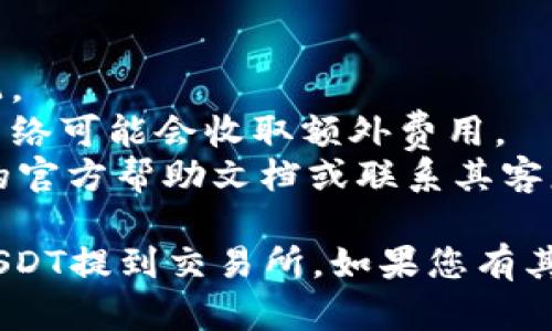 要将TPWallet中的USDT提到交易所，您可以按照以下步骤操作。请注意，具体操作可能会因交易所的不同而有所不同，但一般步骤都是类似的。

### 第一步：确认USDT的网络

在TPWallet中，USDT可以在多种区块链网络上存在（如ERC20、TRC20等）。在提币之前，请确认您要提币的交易所支持的网络类型。

### 第二步：进入交易所并找到USDT充值地址

1. 登录到您的交易所账户。
2. 找到“资产”或“充值”选项，搜索USDT。
3. 选择您要使用的区块链网络，复制其充值地址。

### 第三步：在TPWallet中提币

1. 打开TPWallet应用，登录您的钱包。
2. 找到您所持有的USDT。
3. 点击“提币”或“转出”选项。
4. 在提币页面上，粘贴您从交易所复制的USDT充值地址。
5. 输入您要转出的USDT数量。
6. 请再次确认输入的信息，包括地址和数量，确保没有错误。
7. 确认所有信息无误后，提交转账请求。

### 第四步：确认转账状态

提币后，您可以在TPWallet的“交易记录”中查看转账状态以及区块链确认情况。通常需要一定的时间来处理，具体取决于网络的拥堵情况。

### 第五步：检查交易所账户

最后，您可以回到交易所，查看您的USDT是否已成功到达账户中。如果转账需要较长时间，您可以耐心等待或查看区块链浏览器查询转账状态。

### 重要提示

- 确保您使用的是正确的充值地址，并且与所选网络匹配。
- 注意转账的最低限额和可能的手续费，某些交易所和网络可能会收取额外费用。
- 如果在操作过程中遇到任何问题，确保查看TPWallet的官方帮助文档或联系其客服。

按照以上步骤操作，您应该能够顺利地将TPWallet中的USDT提到交易所。如果您有其他问题或需要进一步的帮助，请随时询问！