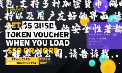 区块链钱包的公司名称有很多，以下是一些知名的区块链钱包公司的名称：

1. **Coinbase** - 提供用户友好的加密货币钱包和交易平台。
2. **MetaMask** - 主要用于以太坊区块链的去中心化钱包，兼具浏览器扩展和移动应用。
3. **Trust Wallet** - 官方钱包，支持多种加密货币，同时拥有去中心化交易所功能。
4. **Exodus** - 提供多币种支持以及用户友好的界面，适合新手使用。
5. **Ledger** - 硬件钱包制造商，以其出色的安全性著称。

如果你需要更具体的信息或想要了解其他公司，请告诉我。