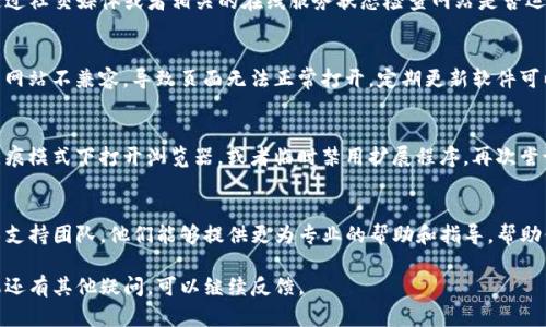 遇到tpwallet打不开的情况时，可以尝试以下几个解决方法：

检查网络连接
首先，确保你的设备连接到互联网。可以尝试在其他网站上测试网络速度，或者直接访问一些常用的页面，看看是否是网络问题。如果网络不稳定，尝试重启路由器或更换网络连接。

清除浏览器缓存
浏览器缓存可能导致网页无法正常加载。你可以在浏览器设置中找到清除缓存和Cookies的选项，选择清除后重启浏览器，重新打开tpwallet链接。

更换浏览器或设备
有时候，特定的浏览器或者设备可能与某些网站不兼容。尝试使用其他浏览器（如Chrome、Firefox、Safari等）或者在不同的设备上访问tpwallet，看看是否可以打开。

检查网站状态
有可能tpwallet的网站本身出现问题或者正在维护。你可以通过社交媒体或者相关的在线服务状态检查网站是否运行正常。

更新浏览器和系统
确保你的浏览器和操作系统是最新版本。过时的软件可能与新网站不兼容，导致页面无法正常打开。定期更新软件可以提供更好的安全性和兼容性。

禁用浏览器扩展程序
某些浏览器扩展可能会干扰网站的正常运行。你可以尝试在无痕模式下打开浏览器，或者临时禁用扩展程序，再次尝试访问tpwallet。

联系技术支持
如果以上方法都无法解决问题，可以尝试联系tpwallet的技术支持团队，他们能够提供更为专业的帮助和指导，帮助你解决无法打开链接的问题。

希望这些方法能帮助你解决tpwallet打不开链接的问题！如果还有其他疑问，可以继续反馈。