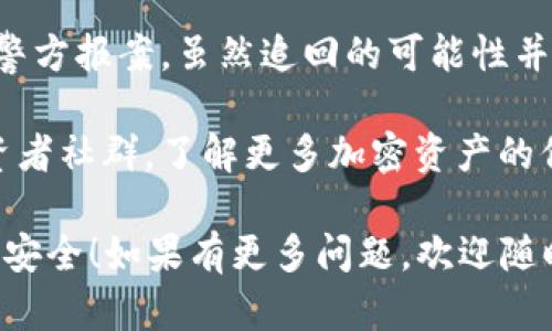 抱歉，您遇到了困扰。关于tp波场钱包币被盗的情况，我建议您采取以下步骤：

1. **立即停用钱包**：第一时间停止使用您的钱包，确保没有其他资产被盗。

2. **更改密码**：如果您的钱包有任何在线账户或与您的电子邮件有关联，立即更改相关的密码，确保账户安全。

3. **联系钱包客服**：尽快联系波场钱包的客服，说明情况，查看是否能够采取措施追回丢失的资产。

4. **检查交易记录**：仔细检查您的交易记录，了解被盗币的去向，并收集证据。

5. **启用防护措施**：考虑启用两步验证、硬件钱包等增强安全性的措施。

6. **警惕社交工程攻击**：保持警惕，警惕钓鱼邮件或信息，避免再次上当受骗。

7. **学习安全知识**：通过查阅资料，学习如何更好地保护您的加密资产，以免将来再发生类似事件。

8. **报警**：如果损失较大，可以向当地警方报案，虽然追回的可能性并不高，但能够记录事件的发生。

9. **加入投资者社群**：加入相关的投资者社群，了解更多加密资产的信息与安全知识。

希望这能帮助您解决问题，保护您的资产安全！如果有更多问题，欢迎随时询问。