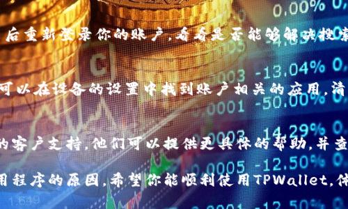 在使用TPWallet时，如果你遇到无法搜索到应用程序的问题，可能有多种原因导致这一情况。以下是一些常见原因及解决办法：

网络连接问题
首先，确保你的设备连接到稳定的互联网。试着切换从Wi-Fi到移动数据，或者反之，看看问题是否得到解决。你可以在浏览器上打开其他网站，以确认你的网络连接是否正常。

应用版本问题
确保你使用的TPWallet是最新版本。旧版本的应用可能存在bug或者与当前的操作系统不兼容。前往App Store或Google Play，搜索TPWallet并查看是否有可用的更新。

设备兼容性
某些应用可能并不支持所有设备。如果你使用的是较旧的手机或系统，TPWallet可能不支持你的设备。查看TPWallet的官方网站或应用商店页面，确认其支持的设备和系统版本。

区域限制
TPWallet在某些地区可能会受到限制。如果你的设备位于这些地区，可能会导致无法搜索或下载应用。你可以尝试使用VPN服务，切换到支持TPWallet的国家或地区。

应用商店问题
有时候，应用商店本身可能出现问题。尝试重启应用商店，或者登出后重新登录你的账户，看看是否能够解决搜索问题。

缓存与数据问题
在某些情况下，应用商店的缓存和数据可能导致搜索功能异常。你可以在设备的设置中找到账户相关的应用，清除其缓存和数据，然后重新启动应用商店。

联系客服支持
如果尝试了上述所有方法仍然无法解决问题，建议联系TPWallet的客户支持。他们可以提供更具体的帮助，并查找可能存在的服务器或技术问题。

通过以上方法，可以有效排查并解决在TPWallet中无法搜索到应用程序的原因。希望你能顺利使用TPWallet，体验其带来的便捷与高效！