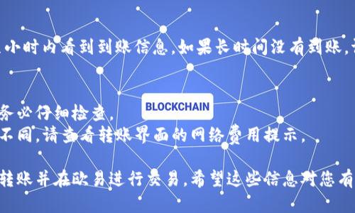 将TP钱包中的USDT转账到欧易需要几个步骤。请根据以下指南操作，但在开始之前，请确保您拥有TP钱包的应用程序、欧易账户，以及您要转账的USDT。

第一步：获取欧易的USDT充值地址
首先，您需要登录到欧易交易所的账户。如果您还没有账户，请先注册一个。登录后，找到“资产”或“充值”选项，然后选择USDT。在这里，您将看到一个特定的充值地址。确保您所选择的区块链网络（如ERC20、TRC20等）与TP钱包的网络相匹配，以避免资金丢失。

第二步：打开TP钱包
启动您的TP钱包应用。确保您已经登录账户，并在钱包界面找到USDT。在资产界面，您应该能够看到包含您当前持有的USDT余额的列表。

第三步：选择转账
在TP钱包中，选择USDT，然后点击“发送”或“转账”选项。在输入框中，粘贴您在欧易获得的USDT充值地址。请务必仔细检查地址的准确性，以避免转账至错误地址。

第四步：输入转账金额
在指定的金额框中，输入您希望转账的USDT数量。同时，注意查看任何网络费用，并确保您在钱包中有足够的USDT来支付这些费用。

第五步：确认转账
在确认转账之前，仔细检查所有输入的信息，包括接收地址和转账金额。一旦确认正确，您可以点击“确认”或“发送”按钮。系统可能会要求您进行身份验证或输入密码，按照提示完成操作。

第六步：查看转账状态
转账操作完成后，您可以在TP钱包的交易记录中查看此次转账的状态。转账通常需要一些时间完成，具体速度取决于所选的区块链网络的繁忙程度。

第七步：确认到账
在转账完成后，返回欧易交易所，查看您的资产是否已经增加了转账金额的USDT。通常，您会在几分钟到几小时内看到到账信息。如果长时间没有到账，请检查TP钱包的交易记录，确认转账是否已成功。

常见问题解答
strong如果我输入错误的地址会怎样？/strongbr如果您输入了错误的地址，您将无法找回这笔钱。因此，务必仔细检查。
strong转账费用会是多少？/strongbr转账费用依赖于您选择的区块链网络，ERC20和TRC20的费用通常不同。请查看转账界面的网络费用提示。

以上就是将TP钱包中的USDT转账到欧易的完整步骤。通过仔细、准确地执行这些操作，您将能够顺利完成转账并在欧易进行交易。希望这些信息对您有所帮助！