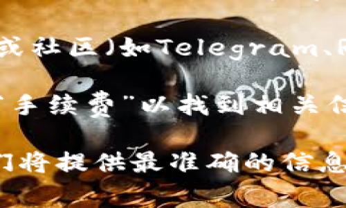 要查看TPWallet的手续费，您可以遵循以下步骤：

1. **TPWallet官方网站**：访问TPWallet的官方网站，通常它会提供包含费用说明的详细信息。在主页或FAQ（常见问题解答）部分，您可能会找到有关手续费的信息。

2. **钱包应用**：如果您使用TPWallet的移动或桌面应用，可以在应用的设置或交易记录部分查看相关的手续费信息。每次交易前，系统通常会显示相应的手续费。

3. **社区和论坛**：您也可以访问TPWallet的官方社交媒体账户、论坛或社区（如Telegram、Reddit等），向其他用户询问，或查找之前的讨论。

4. **帮助中心**：如果TPWallet提供帮助中心或用户指南，您可以搜索“手续费”以找到相关信息。

如果您有具体的操作问题，建议直接联系TPWallet的客户支持团队，他们将提供最准确的信息。