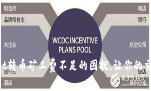 解决TPWallet转币矿工费不足的困扰，让你的交易畅通无阻！