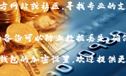 关于钱包加密设置不起的问题，这里有一些可能的解决方案和指导。我们可以详细讨论这一问题的多个方面，以帮助你成功设置钱包的加密功能。

### 1. 确认钱包类型
首先，需要确认你使用的钱包类型。市面上有不同种类的钱包，如硬件钱包、软件钱包、在线钱包等。每种钱包的加密设置方式可能会有所不同。

### 2. 检查软件版本
软件钱包应该保持更新。如果你使用的是软件钱包，确保你的应用程序已经更新到最新版本。有时旧版的软件可能会有错误，导致加密功能无法正常使用。

### 3. 正确的操作流程
在尝试设置加密时，请确保你遵循正确的流程。一般来说，设置加密时的步骤如下：
- 打开钱包应用程序
- 找到“设置”或“安全”选项
- 选择“加密钱包”或类似选项
- 输入你想要设置的密码，并确认密码

确保在输入密码时注意大小写和数字，以免因小失大。

### 4. 设备问题
有时问题可能出在你的设备上。如果你的设备运行缓慢或出现其他技术问题，可能会导致钱包应用无法正常工作。尝试重启设备并重新操作看看。

### 5. 安全软件干扰
某些安全软件或防火墙可能会干扰钱包程序的正常运行，尝试暂时禁用这些软件，看看能否解决问题。

### 6. 访问官方支持
如果以上步骤都无法解决问题，建议访问你所使用的钱包的官方网站或社区，寻找专业的支持。许多钱包都有用户社区，用户之间可以互相帮助，分享经验。

### 7. 数据备份
在尝试任何更改之前，确保你已经备份了钱包数据。固若金汤的备份可以防止数据丢失，确保你随时可以恢复钱包。

希望这些信息对你有所帮助！如果你需要更详细的介绍或特定钱包的加密设置，欢迎提供更多信息。