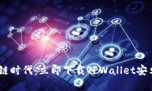 解锁区块链时代：立即下载TPWallet安卓官方APP