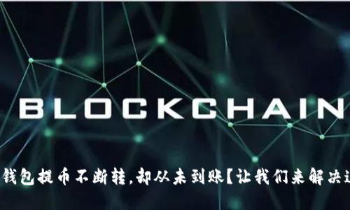 数字货币钱包提币不断转，却从未到账？让我们来解决这个烦恼！