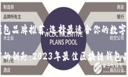 优质区块链钱包品牌推荐：选择最适合你的数字财富保护工具

掌握数字财富的钥匙：2023年最佳区块链钱包品牌推荐