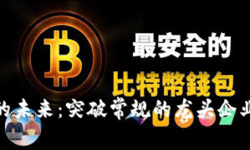 数字钱包的未来：突破常规的龙头企业引领风潮