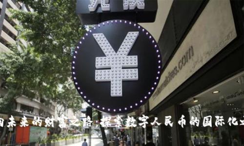 迈向未来的财富之路：探索数字人民币的国际化之旅