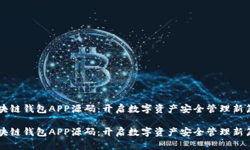 区块链钱包APP源码：开启数字资产安全管理新篇章

区块链钱包APP源码：开启数字资产安全管理新篇章