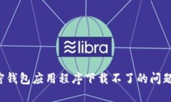 : 如何快速解决加密钱包应用程序下载不了的问题