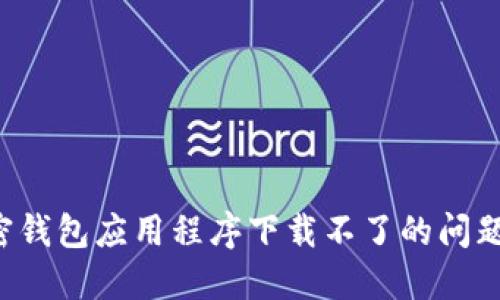 : 如何快速解决加密钱包应用程序下载不了的问题，保护您的数字资产