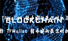 您选择 TPWallet 转币安的最佳时机与策略如何选择