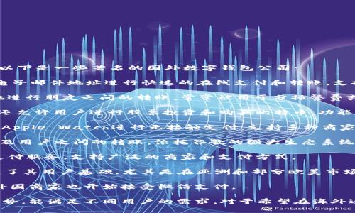 在国外，有许多知名的数字钱包公司，它们在全球范围内提供多种服务。以下是一些著名的国外数字钱包公司：

1. **PayPal**: 作为最早的在线支付平台之一，PayPal允许用户通过电子邮件地址进行快速的在线支付和转账，支持多种货币交易以及与多个电商平台的集成。

2. **Venmo**: 这是一款美国流行的移动支付服务，允许用户挺快速地进行朋友之间的转账，常常被用于分摊餐费或支付小额款项。

3. **Cash App**: 由Square公司推出，Cash App不仅支持个人转账，还允许用户进行股票投资和购买比特币，功能多样且使用方便。

4. **Apple Pay**: 苹果公司推出的数字钱包，允许用户通过iPhone或Apple Watch进行无接触支付，支持多种商家和应用内支付。

5. **Google Pay**: 谷歌的数字钱包服务，支持在线支付、商店支付以及用户之间的转账，依托谷歌的强大生态系统。

6. **Samsung Pay**: 这款数字钱包为三星设备的用户提供无接触支付服务，支持广泛的商家和支付方式。

7. **Alipay**: 虽然是中国的公司，但阿里巴巴的支付宝也在国外扩展了其用户基础，尤其是在亚洲和部分欧美市场。

8. **WeChat Pay**: 同样是中国的公司，但因其国际化的战略，许多外国商家也开始接受微信支付。

这些公司在国际市场上都有着广泛的影响力，各自拥有独特的功能和优势，能满足不同用户的需求。对于希望在海外进行交易或出国旅游的人来说，了解这些数字钱包的服务是十分重要的。