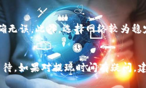 提现到TPWallet的时间通常取决于多个因素，包括但不限于以下几方面：

1. 处理时间
一般来说，TPWallet处理提现请求的时间为几个小时到1个工作日不等。具体时间可能会因平台的工作负载以及您提现的具体时间而有所不同。例如，在高峰期或特殊活动期间，提现请求的处理时间可能会延长。

2. 提现方式
不同的提现方式（如银行转账、数字货币转账等）所需的时间也有所不同。通常来说，数字货币的转账速度相对较快，可能在几分钟到几小时内完成，而使用银行转账可能需要更长时间，通常为1到3个工作日。

3. 网络拥堵
如果您选择提现数字货币，网络拥堵也会影响提现的速度。例如，在比特币或以太坊网络拥堵时，交易确认的时间可能会延长，从而导致您提现到账的时间推迟。

4. 验证过程
某些情况下，TPWallet可能会对提现请求进行额外的安全验证，以确保资金安全。这一过程可能会增加提现的处理时间，特别是在首次提现或大额提现时。

5. 用户账户状态
用户账户的状态也会影响提现时间。如果用户账户存在未解决的问题，如身份验证未通过、未满足最低提现要求等，提现请求可能会被延迟或拒绝。

6. 如何查询提现状态
若希望了解提现的具体进度，可以通过TPWallet的官方网站或应用内的账户管理界面查看提现状态。通常，会有提现记录查询功能，您可以看到提现请求的处理状态和预计到账时间。

7. 增加提现效率的小建议
为了提高提现的效率，用户可以提前完成养老金账户的身份验证，并确保所有提现信息准确无误。此外，选择网络较为稳定且交易费用适中的提现方式也会有所帮助。

总结
整体而言，提现到TPWallet的时间会因多种因素而异，用户应根据自身情况考虑，并耐心等待。如果对提现时间有疑问，建议及时与TPWallet的客服取得联系，以获取相关帮助。