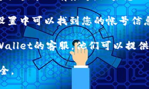 要找到TPWallet的帐号，您可以按照以下步骤操作：

1. **访问官网**：首先，您可以访问TPWallet的官方网站，通常在网站上会有用户注册和登录的信息。

2. **下载应用**：如果您使用的是移动设备，可以在应用商店搜索“TPWallet”并下载。

3. **注册或登录**：打开应用后，您可以选择注册新帐号或登录已有帐号。如果您已经有帐号，请使用您的注册信息（如邮箱或手机号）登录。

4. **查看帐号信息**：登录后，通常在应用的主界面或设置中可以找到您的帐号信息，包括钱包地址、余额等。

5. **联系客服**：如果仍然无法找到帐号，可以联系TPWallet的客服，他们可以提供更详细的帮助和指导。

确保您保管好个人信息和安全密钥，以保护您的账户安全。