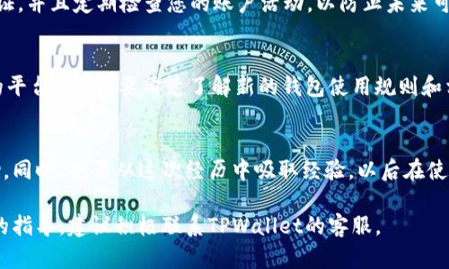 关于TPWallet账户删除后的处理，可以从以下几个方面来进行了解和解决： 

1. 验证账户状态
首先，您需要确认您的TPWallet账户是否真的被删除。有时候，账户可能只暂时无法访问，您可以试着重新登录并查看是否能够恢复访问。如果忘记密码或账号被锁定，您可以根据TPWallet提供的密码重置或账户恢复流程采取相应措施。

2. 联系客服寻求帮助
如果您确认账户被删除或无法恢复，下一步就是联系TPWallet的客服团队。通过官方网站找到客户支持的联系方式，通过邮件、在线聊天或电话与他们取得联系。请准备好相关信息，例如账户注册时使用的电子邮件地址和任何可能的交易记录，这将帮助客服团队验证您的身份并提供相应支持。

3. 提供必要的验证信息
在与客服团队的沟通中，准备好提供一些验证信息通常会加速处理过程。这可能包括：您在注册时使用的姓名、电子邮件地址、账户创建日期、最近几笔交易的截图等。有时候，您可能还需要回答一些安全问题，以确保是您本人在请求账户的恢复。

4. 考虑资金安全问题
如果您的TPWallet账户中有资金，了解如何保护您的资产是非常重要的。如果您确定账户被删除，您需要向客服了解到是否能恢复账户中的资产。如果未能恢复，您需要询问如何安全地处理同一账户下的所有资金。如果涉及到资金被盗或丢失的情况，要及时进行报案。

5. 学习了解账户管理
在处理账户恢复之后，您可以考虑了解一些有关数字钱包和账户管理的知识。学习如何设置更安全的密码，开启双重身份验证，并且定期检查您的账户活动，以防止未来可能发生的安全问题。

6. 探索其他替代方案
如果TPWallet的账户恢复不成功，您可以考虑在其他平台重新开户。在选择新的数字钱包时，要尽量选择口碑好、安全性高的平台。同时，要清楚了解新的钱包使用规则和相关的安全措施。

7. 总结与经验分享
账户的删除和恢复过程中，保持冷静是非常关键的。无论您面临怎样的困扰，通过正常的渠道与客服联系，通常都能获得帮助。同时，也要从这次经历中吸取经验，以后在使用数字钱包时更加小心谨慎，保护自己的资产安全。

以上内容旨在为您在TPWallet账户删除后提供一些帮助和建议，希望对您有所帮助。如果有进一步的问题或需要更多详细的指导，建议积极联系TPWallet的客服。