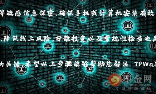 若您发现 TPWallet 中的币突然消失，首先请保持冷静，以下是一些可能的解决方案和步骤，帮助您找回您的资产：

步骤一：检查网络和钱包状态
在也许的情况下，您的币只是暂时未显示。首先，检查您的网络连接是否正常，因为不稳定的网络可能导致钱包无法正常更新信息。确保您使用的 TPWallet 版本是最新的，有时软件本身的问题也可能导致显示错误。

步骤二：重启 TPWallet
尝试关闭并重新打开 TPWallet。重启软件可以清除一些临时问题，可能会使您的资产重新显示。如果在重启后问题依然存在，可以尝试清除缓存数据。

步骤三：确认地址和网络类型
在某些情况下，您可能在不同的网络上进行了交易，比如主网和测试网。如果您是通过不同网络的地址进行转账或接收币，确保您查看的是正确的网络。仔细检查地址是否正确，避免由于错误操作导致的资产丢失。

步骤四：检查交易历史
通过 TPWallet 查看您的交易记录，确认是否有未完成的交易或错误的转出。某些交易可能由于网络拥堵而未及时确认，通过区块链浏览器查看交易状态，确保您的币没有被转走。

步骤五：联系 TPWallet 客服
如果您经过以上步骤仍然无法找回资产，及时联系 TPWallet 的客服团队。提供尽可能多的信息，例如您的钱包地址、交易记录等，帮助他们迅速找到问题所在并提供支持。

步骤六：增强安全意识
为了避免未来发生类似问题，建议您增强安全意识，定期备份钱包，并对私钥、助记词等敏感信息保密。确保手机或计算机安装有效的安全软件，并经常更新。

步骤七：转移资产以防万一
如果您能找回资产，考虑将其转移到更安全或可信的地方，或使用硬件钱包进行存储，降低线上风险。分散投资以及常规性检查也是保护数字资产的有效手段。

总结
数字货币的存储和流通总是伴随着风险，及时采取措施并保持冷静是应对突发状况的关键。希望以上步骤能够帮助您解决 TPWallet 中币消失的问题，让您的数字资产安全回归。

请随时跟进以上建议，并根据自己的实际情况选择合适的应对方法。