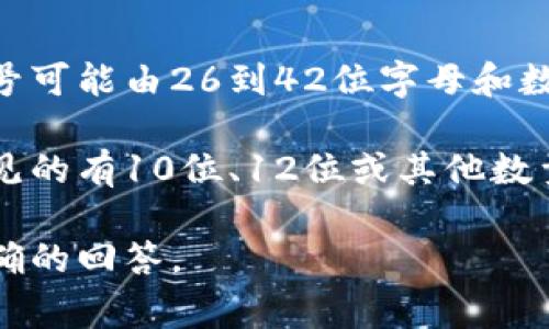 钱包编号的位数可能因不同的数字货币钱包而异。一般来说，数字货币钱包的地址或编号可能由26到42位字母和数字的组合组成。比如，比特币的钱包地址通常是34位，而以太坊的钱包地址通常是42位。

在一些传统金融系统中，钱包或账户编号的位数可能会根据金融机构的要求而不同，常见的有10位、12位或其他数量。

如果你有特定的数字货币或金融服务需求，可以提供详细的信息，以便我为你提供更准确的回答。