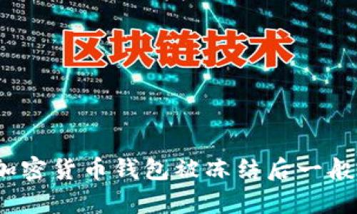 很高兴为您提供关于加密钱包冻结状态的详细信息。请您确认一下，这个内容是关于加密货币钱包被冻结后一般的解冻时间及相关因素的解释，是否符合您的需求？请确认后我将为您准备相关内容。