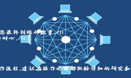 关于是否可以将币从币团提到TP Wallet，具体取决于币团和TP Wallet的相关规定和支持的加密货币。

币团与TP Wallet的支持情况
首先，需要确保币团所支持的币种可以被TP Wallet接收。有些钱包只能支持特定的数字资产，因此在进行转账之前，务必核实两者之间的兼容性。您可以在币团的官方网站或TP Wallet的公告中查询相关信息。

提币操作流程
通常，从币团提币到TP Wallet的基本步骤包括：
ol
    li登录币团账户，进入“钱包”或者“资产”管理界面。/li
    li找到您想要提取的币种，点击“提币”或“提现”。/li
    li输入TP Wallet提供的接收地址，这是非常关键的一步，确保地址正确无误，以免资产丢失。/li
    li填写需要提取的数量，并确认交易。/li
    li根据平台的要求，可能需要进行邮箱验证、手机验证，或者其他安全验证步骤。/li
    li确认所有信息无误后，提交提币申请。/li
/ol

注意事项
在进行币的转移时，请注意以下几点：
ul
    li确保TP Wallet中的接收地址是正确的并且属于您要提取的币种。/li
    li了解提币的手续费，有些币团在提币时会收取一定的手续费，这可能会影响您最终到账的数量。/li
    li提币时间可能会有所不同，根据网络拥堵情况，提币可能需要一些时间，保持耐心。/li
    li若您遇到任何问题，请及时联系币团的客服支持以获得帮助。/li
/ul

总结
总之，将币团的资产提到TP Wallet是可行的，但关键在于确认币种支持情况及操作流程。建议在操作之前都做好详细的研究和准备，以确保资产的安全和顺利转移。