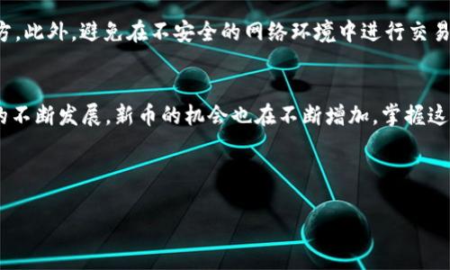 在使用 TPWallet 通过合约地址购买新币的过程中，您将体验到加密货币交易的便利性和灵活性。以下是详细的步骤和相关信息：

一步步了解 TPWallet
TPWallet 是一个支持多种区块链资产的钱包应用，用户可以通过它管理和交易各类数字货币。它的界面友好，可操作性强，非常适合新手用户。TPWallet 支持以太坊及其生态系统的各种代币，用户还可以通过智能合约进行交易，这使得购买新币成为可能。

准备工作与钱包创建
在购买新币之前，首先需要下载并安装 TPWallet 应用。如果您还没有钱包，请按照以下步骤创建一个：
ol
    li访问 TPWallet 的官方网站或应用商店下载应用。/li
    li打开应用，点击“创建钱包”。/li
    li按照提示设置安全密码，并备份您的助记词，确保信息安全。/li
/ol
钱包创建完成后，您将可以在账户中查看您的资产余额。

获取合约地址
接下来，您需要找到您想购买的新币的合约地址。这通常可以在官方项目网站、社交媒体或社区论坛中找到。请确保仅使用官方来源提供的合约地址，以避免诈骗。
例如，如果您要购买某个新币，您需要在交易所或项目官网找到该代币的合约地址，并复制该地址。确保链接是以太坊的 ERC-20 标准格式，这些代币都是在以太坊区块链上发行的。

准备足够的以太坊作为交易费用
在 TPWallet 中购买新币需要以太坊（ETH）作为交易费用，因此，您需要确保您的钱包中有足够的以太坊以完成交易。您可以从其他交易所或钱包转移以太坊到 TPWallet 中。

通过合约地址购买新币
当您准备好后，可以通过以下步骤在 TPWallet 中使用合约地址购买新币：
ol
    li打开 TPWallet 应用，进入您创建的钱包界面。/li
    li点击“浏览”选项，在搜索栏中输入想要购买的币的合约地址。/li
    li确认合约的详细信息后，点击“购买”或“交换”，进入交易页面。/li
    li输入想要购买的数量，确认所需的以太坊费用。/li
    li进行确认后，输入密码并提交交易。/li
/ol
您将在几分钟内收到交易的确认，购买的新币将会显示在您的钱包中。

成功交易后的注意事项
完成交易后，务必定期检查您钱包中的新币状态。由于市场波动，新币的价值可能会有很大变化。了解新币的背后项目以及他们的更新，使用社交媒体和相关论坛关注项目的动态。

如何安全存储您的新币
在数字货币交易的世界里，安全性永远是重中之重。确保定期备份您的钱包，并将助记词保存在安全的地方。此外，避免在不安全的网络环境中进行交易，尽量在私密和安全的网络环境下使用TPWallet。

总结与展望
通过 TPWallet 使用合约地址购买新币的过程简单易懂，适合所有经验水平的用户。随着加密货币市场的不断发展，新币的机会也在不断增加，掌握这一技能将使您在数字资产的投资中游刃有余。

希望以上信息能够帮助您顺利使用 TPWallet 进行交易，并在未来的加密货币投资中获得成功！

如果您需要更具体的操作指导或者有其他相关问题，请随时询问！