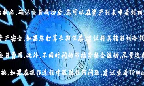 要将TPWallet中的资金转换为USDT，您可以按照以下步骤进行：

第一步：打开TPWallet应用
首先，确保您已在移动设备上安装了TPWallet应用并登录到您的账户。打开应用后，您将能够看到您的数字资产列表，包括您的钱包余额。

第二步：选择要转换的资产
在钱包界面中，找到您希望转换为USDT的资产，例如ETH、BTC或其他代币。点击进入该资产的详细信息界面。

第三步：选择交易选项
在资产详细信息页面中，查找“交易”或“交换”选项。有些钱包会直接提供内部兑换功能，而有些则可能需要您前往交易所。

第四步：确认兑换金额
根据您需要兑换的金额填写相关信息，并选择目标资产USDT。此时，系统将自动计算出您将获得的USDT数量。请确保在确认之前查看兑换率，以避免任何意外损失。

第五步：确认交易
检查所有信息无误后，点击确认按钮。通常，您会收到一个交易确认的提示。此时，您的转换请求将被发起。

第六步：检查交易状态
完成交易后，您可以在钱包的交易记录中查看此次兑换的状态。确认交易成功后，您可以在资产列表中看到相应的USDT余额。

第七步：安全存储
将转换后的USDT妥善存储在安全的钱包中，以保护您的资产安全。如果您打算长期保存，建议将其转移到冷钱包中；如果您需要频繁交易，可以保留在TPWallet中。

div整体流程较为简单，只需确保在兑换时检查兑换率和交易费用。此外，不同时间的市场价格会波动，尽量选择合适的时机进行兑换以获得更多的USDT。/div

希望以上步骤能够帮助您顺利完成TPWallet中的资产转换。如果在操作过程中遇到任何问题，建议查看TPWallet的官方帮助文档或者联系他们的客服团队获取帮助。