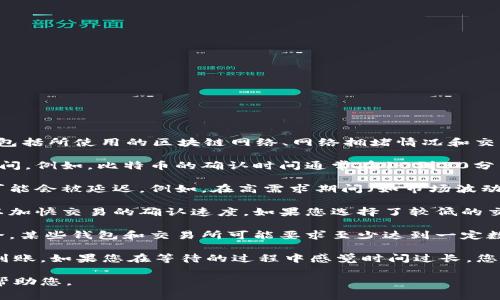 转账到TP Wallet的加密货币到账时间通常取决于几个因素，包括所使用的区块链网络、网络拥堵情况和交易的确认速度。

1. **区块链网络**: 不同的区块链网络有不同的交易确认时间。例如，比特币的确认时间通常在10到30分钟之间，而以太坊的确认时间可能在几秒到几分钟之间。

2. **网络拥堵情况**: 如果区块链网络当前非常繁忙，交易可能会被延迟。例如，在高需求期间（如市场波动大时），交易确认可能需要更长的时间。

3. **交易费用**: 有时，用户可以选择支付更高的交易费用以加快交易的确认速度。如果您选择了较低的交易费用，可能会导致确认时间延长。

4. **区块链确认**: 一般来说，多次确认比单次确认更加安全，某些钱包和交易所可能要求至少达到一定数量的确认才能显示为到账。

总体来说，通常情况下，大部分转账会在几分钟到几个小时内到账。如果您在等待的过程中感觉时间过长，您可以通过交易记录（例如区块链浏览器）查看当前交易的状态。

如果您有更多具体的情况或问题，请提供更多信息，我会尽力帮助您。