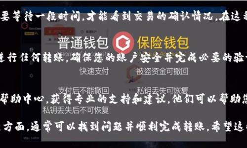 在使用TP Wallet转账USDT（即Tether）时，如果遇到无法转账的情况，可能会有几个原因。以下是一些可能的原因和解决方法：

1. 网络问题
首先，请检查您的网络连接是否正常。当网络不稳定或断开时，交易可能会无法完成。您可以尝试刷新应用，或者切换到更稳定的网络环境（如WiFi）。

2. 余额不足
确保您的TP Wallet中有足够的USDT余额进行转账。同时别忘了考虑交易手续费，这通常是在转账过程中需要扣除的。如果余额不足，无论转账金额多小都会导致申请失败。

3. 地址格式错误
确认您输入的接收地址是正确的。USDT有不同的区块链网络，例如ERC20（以太坊）、TRC20（波场）和OMNI（比特币）等。确保您选择的网络与接收方地址兼容，否则交易将失败。

4. 应用问题
有时，TP Wallet本身可能出现故障或bug，导致无法顺利转账。在这种情况下，尝试重启应用，更新到最新版本，或卸载后重新安装应用。

5. 交易时限
在某些情况下，由于网络拥堵，交易可能会被延迟。这意味着您可能需要等待一段时间，才能看到交易的确认情况。在这种情况下，耐心等待即可。

6. 账户问题
如果您的账户存在安全问题，例如被锁定或需要验证，那么您将无法进行任何转账。确保您的账户安全并完成必要的验证步骤。

7. 客服支持
如果以上所有方法都无效，建议联系TP Wallet的客服或查阅他们的帮助中心，获得专业的支持和建议。他们可以帮助您排查问题并解决可能的技术故障。

总之，如果遇到无法转账USDT的情况，不要急于放弃，仔细检查以上几方面，通常可以找到问题并顺利完成转账。希望这些信息能够帮助您解决问题，让您在使用TP Wallet时能够更加顺利。