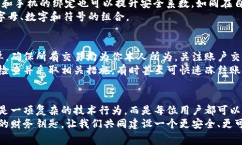 数字钱包授权解除全新指南：一步步让你的财务回归掌控

数字钱包, 授权解除, 财务安全/guanjianci

引言：数字钱包的双刃剑
在这个闪电般发展的数字时代，数字钱包成为了我们日常生活中不可或缺的伙伴。从早晨的咖啡到晚上的外卖，无不指尖轻触之间完成支付，便利成为了我们的生活主旋律。然而，当我们深陷于这片便捷的海洋时，是否意识到每一次授权背后可能的风险？
授权使用数字钱包可以让我们享受无缝的交易体验，但也意味着我们的财务信息、个人数据随时可能被第三方访问与利用。就如同晨雾中的老桥，迷雾遮掩之下，潜藏着未知的风险。这篇文章将带你逐步了解如何安全地解除数字钱包授权，让你的财务再次回到你的掌控之中。

第一步：了解数字钱包的构成
在解除授权之前，我们需要明白数字钱包运作的机制及其内涵。数字钱包，不仅仅是一个用来存储现金的信息工具，它实际上是一个集成多种支付方式、账户管理和安全保护功能的应用软件。
如同一座埃及金字塔，数字钱包的底层是多种支付方式，包括银行卡、信用卡及其他电子支付方式。中间层则是用户的数据与交易记录，而顶部则是友好的用户界面以及用于授权与管理的功能选项。掌握这些结构，对于了解如何解除授权至关重要。

第二步：检查当前授权状态
在动手解除授权之前，首先要弄清楚哪些账户或服务已经获得了你的授权。打开数字钱包应用，点击菜单栏中的“设置”选项，然后选择“授权管理”或“安全设置”。这里就像是一扇窗户，透视出你与各个第三方服务的关系。
在此界面，你会看到一份详细的授权清单，列出所有你曾经允许使用你钱包信息的应用和服务。务必耐心翻阅这份清单，辨别哪些是你依然需要的，哪些已经被忘却，不再需要。

第三步：逐一解除不必要的授权
当你识别出不再需要的授权时，接下来就可以逐一进行解除。一般情况下，在每个授权项旁边都会有“解除授权”或“取消连接”的选项。点击后系统会弹出确认框，询问你是否确定要解除授权。
例如，假设你曾授权某款购物应用访问你的数字钱包以便快速结账，但现在却很少使用它。此时，点击“解除授权”，然后在弹出的确认对话框中点选“确认”，便能有效地切断这条信息与金钱的链条。

第四步：更改数字钱包的安全设置
解除不必要的授权后，你的数字钱包安全设置同样不可忽视。前往“安全设置”栏目，你可以开启双重身份验证，邮箱和手机的绑定也可以提升安全系数。如同在自家旧宅增设一扇坚固的防盗门，更加可靠。
此外，考虑定期更换密码，以防止潜在的安全漏洞。确保你的密码既复杂又不容易被猜到，可以包含大写字母、小写字母、数字和符号的组合。

第五步：监控账户动态
解除授权后，随时保持对账户活动的监控也是确保财务安全的重要一环。这就如同每周定期查看自己的银行卡账单，确保所有交易均为你本人所为。关注账户交易记录，一旦发现异常，应立即采取措施。
数字钱包大多配备实时通知功能，确保每一笔交易都能通过应用即时反馈给你。如果接收到不明消费提醒，需及时检查并采取相关措施，有时甚至可快速冻结账户以避免更大损失。

结语：财务安全，人人有责
在数字技术日新月异的今天，生活与活动几乎全部在线化，而财务安全更是每个人的责任。解除数字钱包授权并不是一项复杂的技术行为，而是每位用户都可以通过操作掌握的实用技能。
通过逐步解除不必要的授权、安全设置和实时监控账户动态，每一位用户都能在通往数字生活的旅程中，把握自己的财务钥匙。让我们共同建设一个更安全、更可靠的数字消费环境。