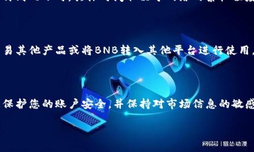 在TPWallet上，你可以将多种加密货币兑换成BNB（币安币），具体步骤通常包括以下几个方面：

如何在TPWallet上将其他币兑换成BNB

首先，您需要确保您的TPWallet中有足够的其他币种来进行兑换。根据不同的币种，兑换的限制和手续费可能会有所不同。因此，最好提前查阅相关币种的兑换规则和手续费信息。

创建和绑定TPWallet账户

如果您还没有TPWallet账户，您需要先下载并安装TPWallet。创建一个新钱包时，请确保妥善保管您的助记词和私钥。若您已拥有钱包，请直接打开应用程序并登录。

检查可兑换的币种

登录后，您可以在TPWallet的界面上查看支持的币种列表。通常，TPWallet会提供一个直观的界面，您可以在“兑换”或“交易”功能中找到可兑换的币种。确保您查看的币种中包括您想要兑换的币种。

选择兑换的币种和BNB

在兑换界面中，选择您想要兑换的币种。接着，您需要选择将其兑换成BNB。TPWallet将提供一个兑换界面，您可以输入您希望兑换的数量。系统会实时显示您将获得的BNB数量以及相关手续费。

确认兑换

在确认兑换之前，请仔细检查您输入的数量和预估的兑换金额。确保一切信息都无误后，点击确认。在这一过程中，TPWallet可能会要求您输入交易密码以确认交易的安全性。

等待交易完成

一旦您确认交易，系统将开始处理兑换。在这一过程中，您可能需要等待几分钟到几小时，具体时间取决于网络的繁忙程度和您所选择的币种。您可以在TPWallet的“交易记录”中查看您兑换的状态。

交易完成后的注意事项

兑换完成后，您在TPWallet中的BNB余额将会更新。此时，您可以选择继续交易其他产品或将BNB转入其他平台进行使用。请注意，加密货币的价值波动较大，建议您根据市场趋势合理配置资产。

总结

通过TPWallet，将其他币种兑换为BNB相对简单，但在此过程中，请务必注意保护您的账户安全，并保持对市场信息的敏感。希望您在加密货币的世界中，能够灵活操作，获取更多的收益。

如果您有更多关于TPWallet或加密货币交易的问题，欢迎随时问我！