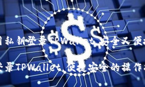如何使用私钥登录TPWallet，安全又便捷的方法

用私钥登录TPWallet，便捷安全的操作指南