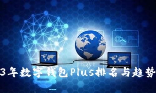 2023年数字钱包Plus排名与趋势分析