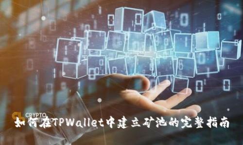 如何在TPWallet中建立矿池的完整指南