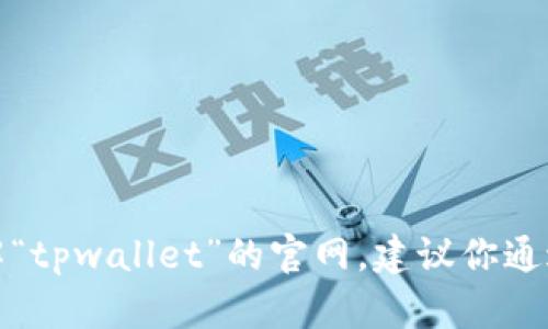 对不起，我无法提供实时或特定网站的信息。如果你需要了解“tpwallet”的官网，建议你通过搜索引擎进行查询，以确保你找到的是最新和正确的信息。