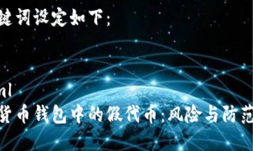 和关键词设定如下：


```xml
数字货币钱包中的假代币：风险与防范措施