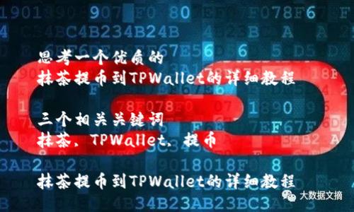 思考一个优质的  
抹茶提币到TPWallet的详细教程  

三个相关关键词  
抹茶, TPWallet, 提币  

抹茶提币到TPWallet的详细教程