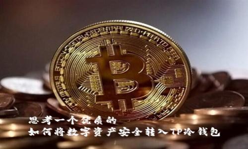 思考一个优质的  
如何将数字资产安全转入TP冷钱包