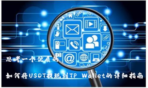 思考一个优质的

如何将USDT提现到TP Wallet的详细指南